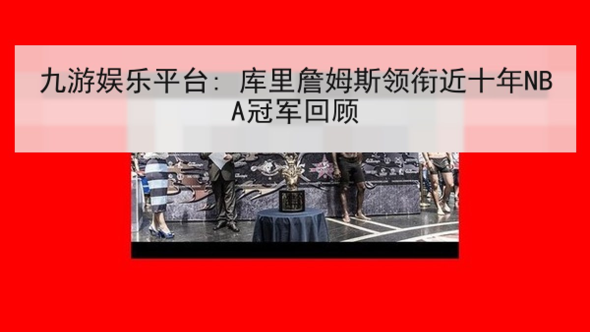 九游娱乐平台: 库里詹姆斯领衔近十年NBA冠军回顾