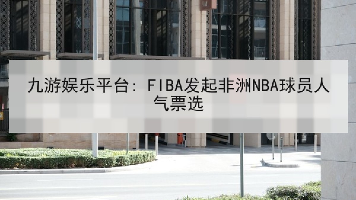 九游娱乐平台: FIBA发起非洲NBA球员人气票选