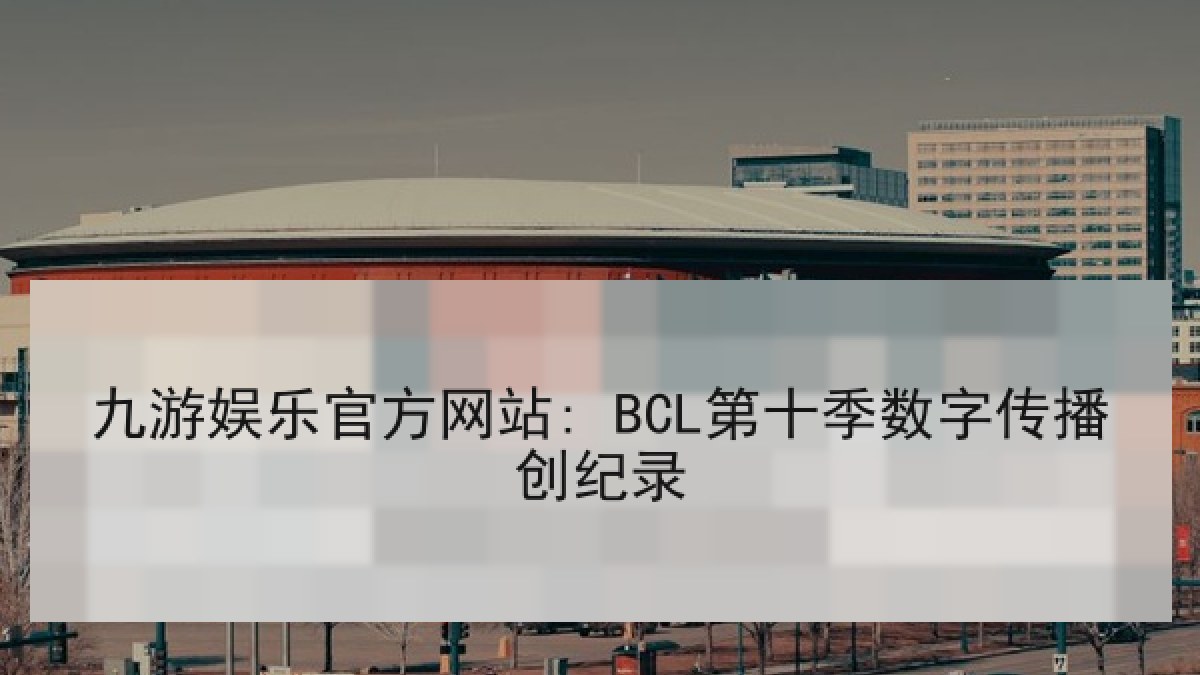 九游娱乐官方网站: BCL第十季数字传播创纪录