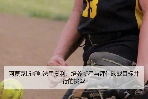 阿贾克斯新帅法里奥利：培养新星与拜仁欧战目标并行的挑战
