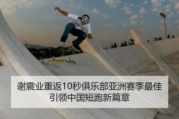 谢震业重返10秒俱乐部亚洲赛季最佳引领中国短跑新篇章