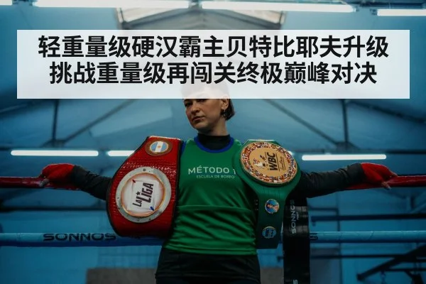 轻重量级硬汉霸主贝特比耶夫升级挑战重量级再闯关终极巅峰对决