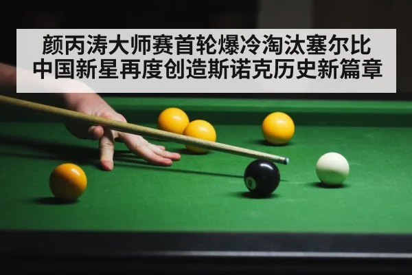 颜丙涛大师赛首轮爆冷淘汰塞尔比 中国新星再度创造斯诺克历史新篇章