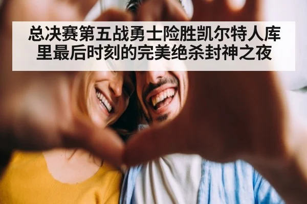 总决赛第五战勇士险胜凯尔特人库里最后时刻的完美绝杀封神之夜