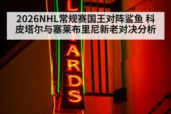 2026NHL常规赛国王对阵鲨鱼 科皮塔尔与塞莱布里尼新老对决分析
