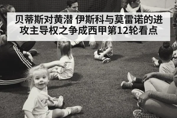 贝蒂斯对黄潜 伊斯科与莫雷诺的进攻主导权之争成西甲第12轮看点